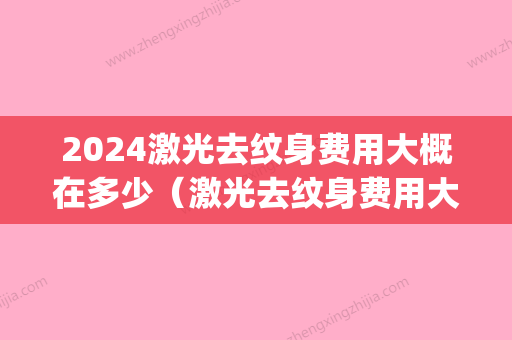 2024激光去纹身费用大概在多少（激光去纹身费用大概在多少呢）(纹身激光多少钱)