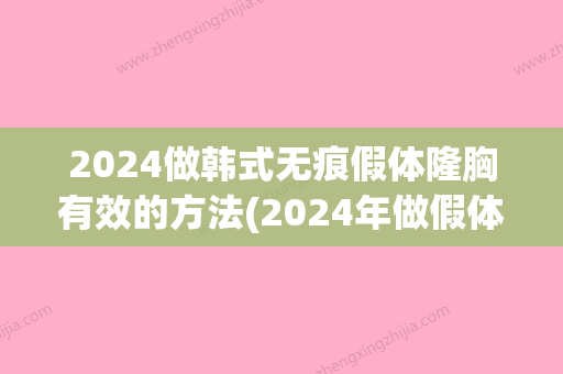 2024做韩式无痕假体隆胸有效的方法(2024年做假体隆胸的视频)