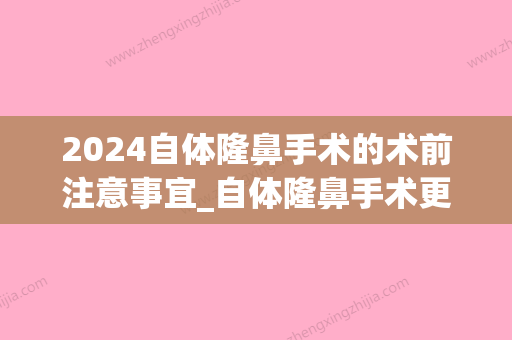 2024自体隆鼻手术的术前注意事宜_自体隆鼻手术更适合哪类人？(自体隆鼻手术时间多久)