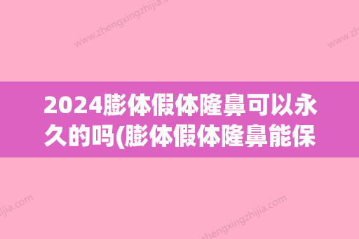 2024膨体假体隆鼻可以永久的吗(膨体假体隆鼻能保持多久)