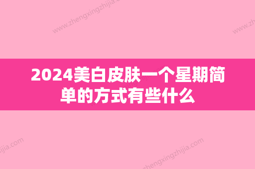 2024美白皮肤一个星期简单的方式有些什么