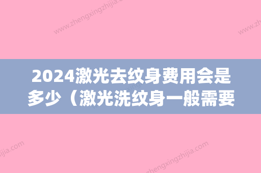 2024激光去纹身费用会是多少（激光洗纹身一般需要多少钱）(激光去纹身价钱)