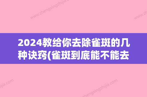 2024教给你去除雀斑的几种诀窍(雀斑到底能不能去掉)