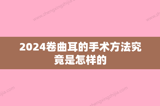 2024卷曲耳的手术方法究竟是怎样的