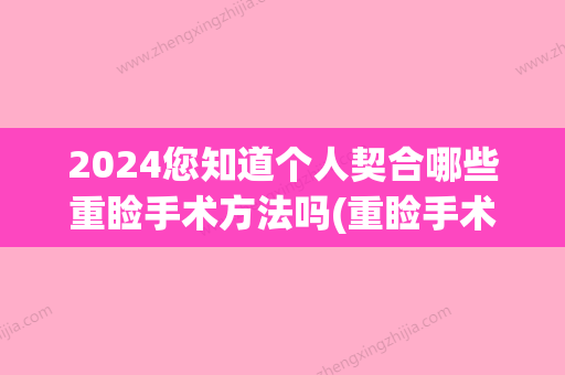 2024您知道个人契合哪些重睑手术方法吗(重睑手术恢复期)