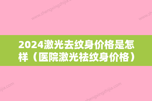 2024激光去纹身价格是怎样（医院激光祛纹身价格）