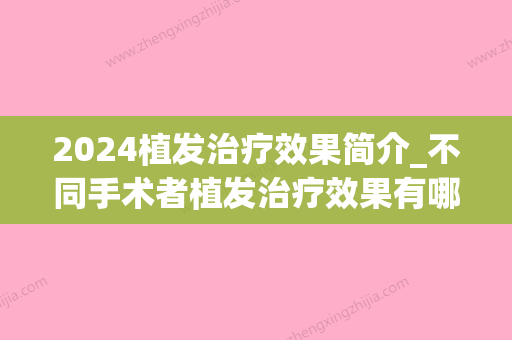 2024植发治疗效果简介_不同手术者植发治疗效果有哪些差异(2024植发技术)