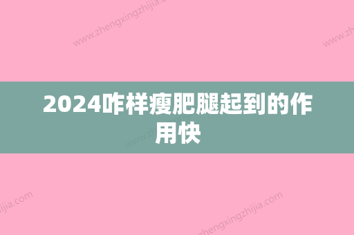 2024咋样瘦肥腿起到的作用快