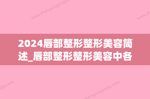 2024唇部整形整形美容简述_唇部整形整形美容中各项矫正效果怎么样