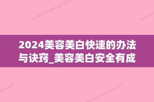 2024美容美白快速的办法与诀窍_美容美白安全有成效的几大办法与诀窍