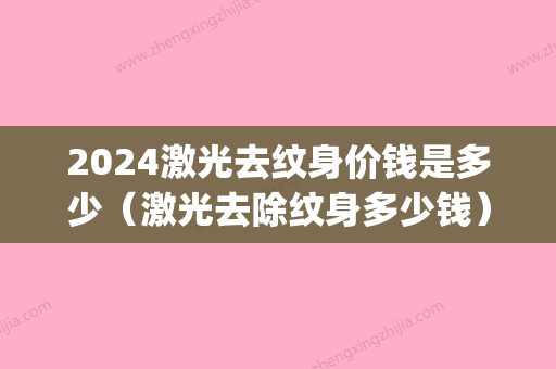 2024激光去纹身价钱是多少（激光去除纹身多少钱）(纹身多少钱价格表2024)