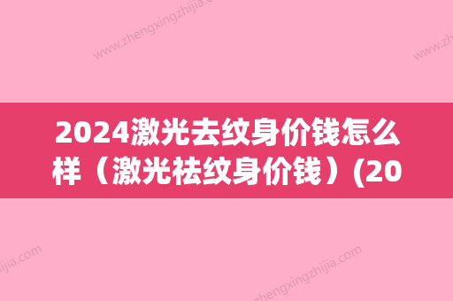 2024激光去纹身价钱怎么样（激光祛纹身价钱）(2024年纹身价格表)