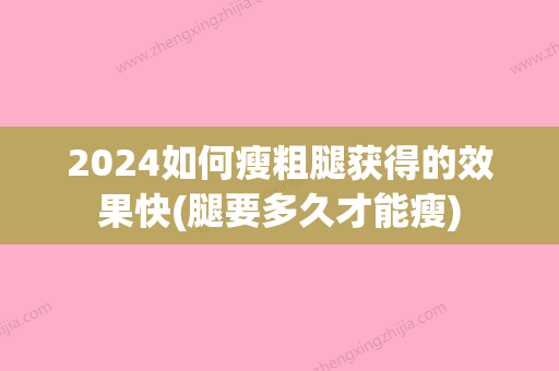 2024如何瘦粗腿获得的效果快(腿要多久才能瘦)