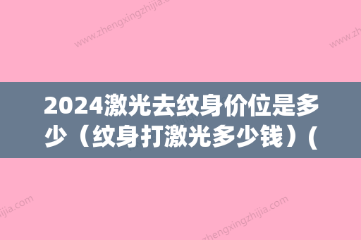 2024激光去纹身价位是多少（纹身打激光多少钱）(纹身多少钱价格表2024)