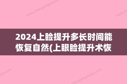 2024上睑提升多长时间能恢复自然(上眼睑提升术恢复时间)