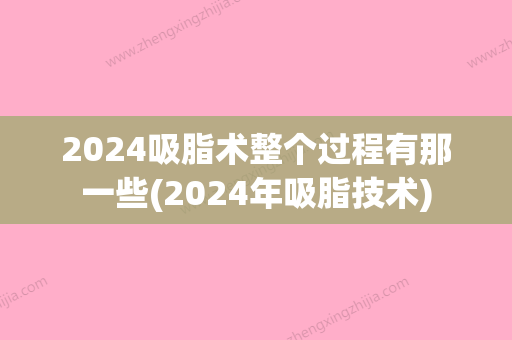 2024吸脂术整个过程有那一些(2024年吸脂技术)