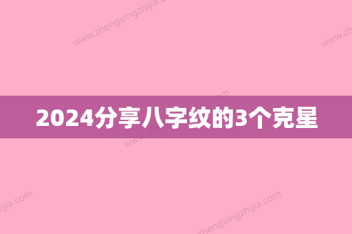 2024分享八字纹的3个克星