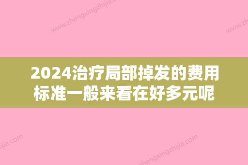 2024治疗局部掉发的费用标准一般来看在好多元呢