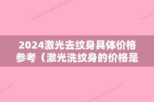 2024激光去纹身具体价格参考（激光洗纹身的价格是多少）