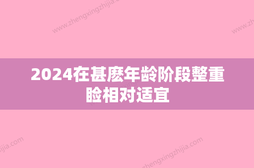 2024在甚麽年龄阶段整重睑相对适宜