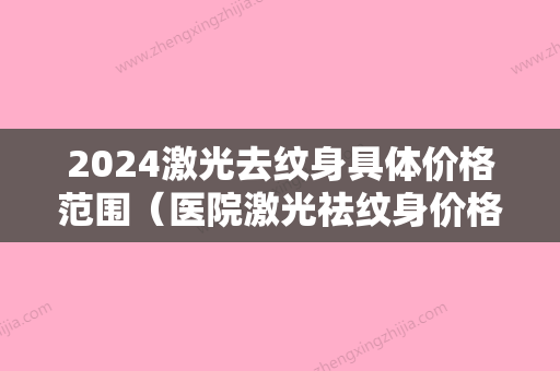 2024激光去纹身具体价格范围（医院激光祛纹身价格）