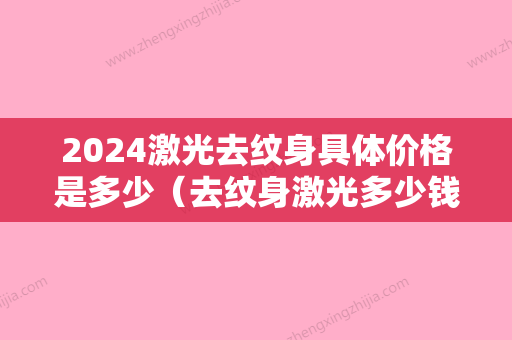 2024激光去纹身具体价格是多少（去纹身激光多少钱）