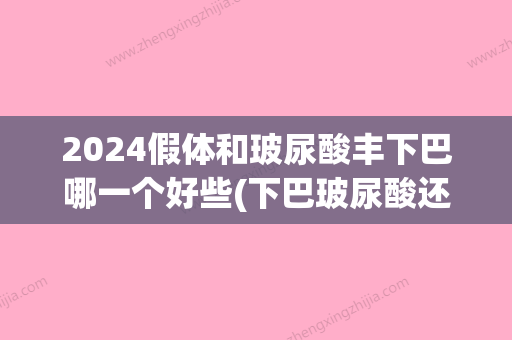 2024假体和玻尿酸丰下巴哪一个好些(下巴玻尿酸还是假体好)