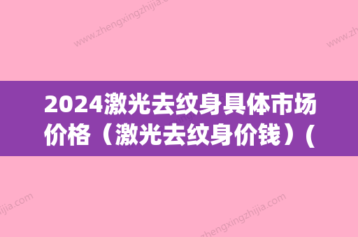 2024激光去纹身具体市场价格（激光去纹身价钱）(2024年纹身价格)