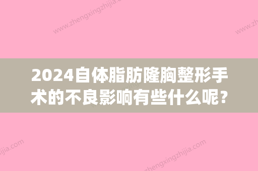 2024自体脂肪隆胸整形手术的不良影响有些什么呢？(自体脂肪隆胸永久的吗杨佳琦)