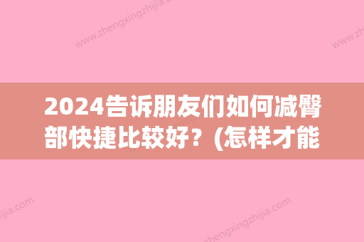 2024告诉朋友们如何减臀部快捷比较好？(怎样才能减臀部)