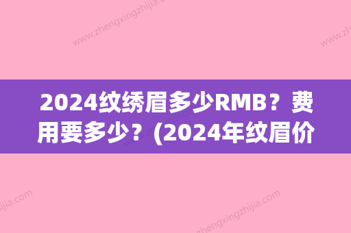 2024纹绣眉多少RMB？费用要多少？(2024年纹眉价格表)