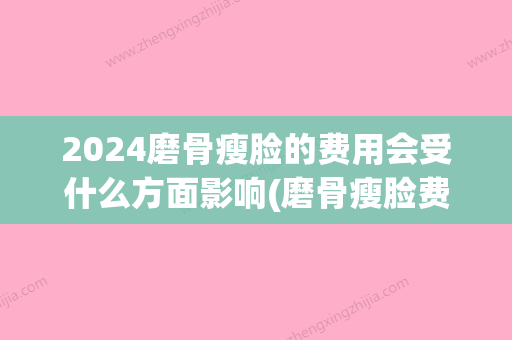 2024磨骨瘦脸的费用会受什么方面影响(磨骨瘦脸费用多少)