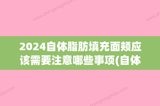 2024自体脂肪填充面颊应该需要注意哪些事项(自体脂肪填充脸后注意事项)