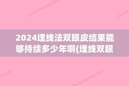 2024埋线法双眼皮结果能够持续多少年啊(埋线双眼皮长时间能管多久)