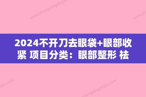 2024不开刀去眼袋+眼部收紧 项目分类：眼部整形 祛眼袋 激光去眼袋