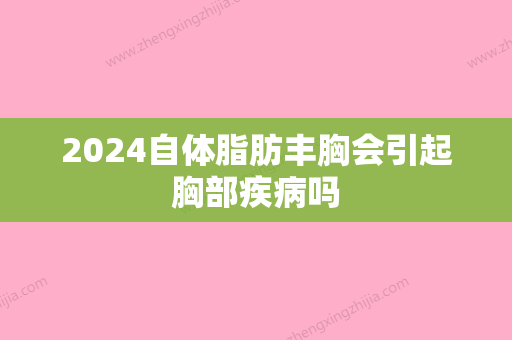 2024自体脂肪丰胸会引起胸部疾病吗