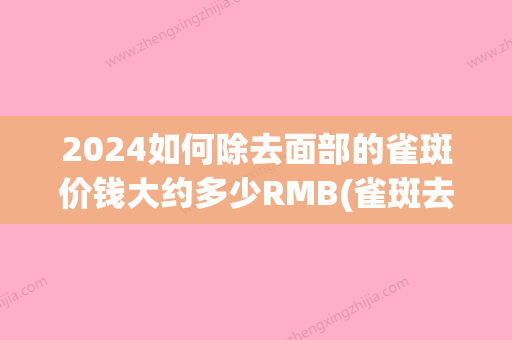 2024如何除去面部的雀斑价钱大约多少RMB(雀斑去除要多少钱)