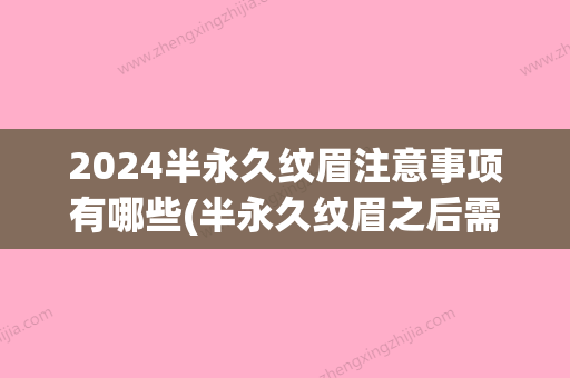 2024半永久纹眉注意事项有哪些(半永久纹眉之后需要注意什么)