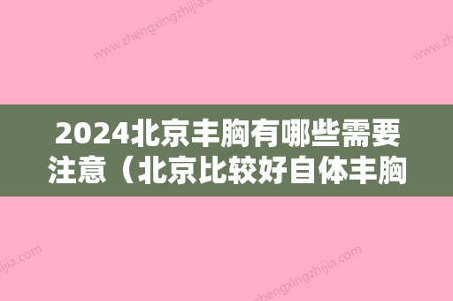 2024北京丰胸有哪些需要注意（北京比较好自体丰胸医生）