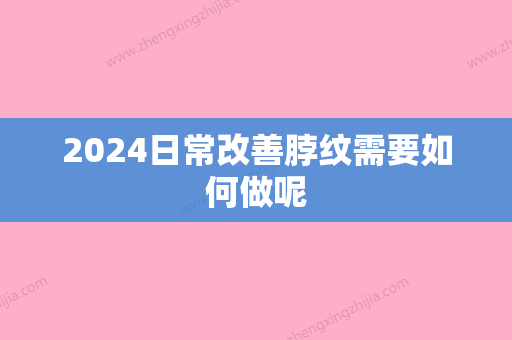 2024日常改善脖纹需要如何做呢