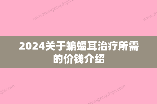 2024关于蝙蝠耳治疗所需的价钱介绍