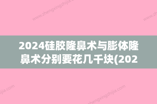 2024硅胶隆鼻术与膨体隆鼻术分别要花几千块(2024隆鼻技术)