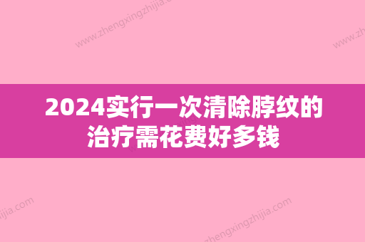 2024实行一次清除脖纹的治疗需花费好多钱