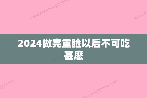 2024做完重睑以后不可吃甚麽