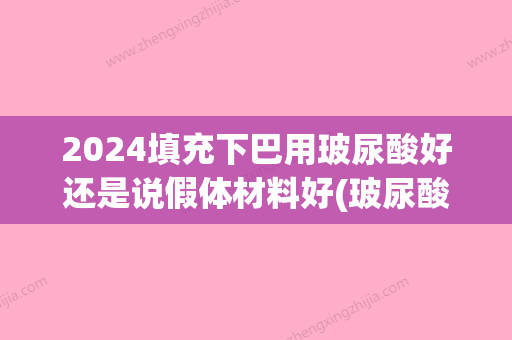 2024填充下巴用玻尿酸好还是说假体材料好(玻尿酸填充下巴可以永久吗)