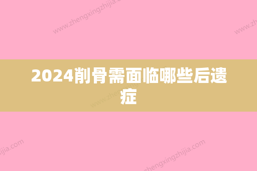 2024削骨需面临哪些后遗症