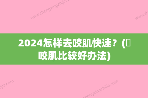 2024怎样去咬肌快速？(廋咬肌比较好办法)