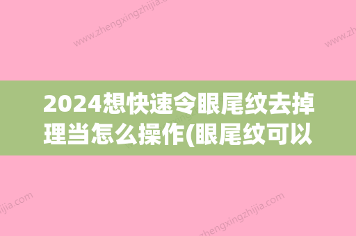 2024想快速令眼尾纹去掉理当怎么操作(眼尾纹可以做手术去掉吗)