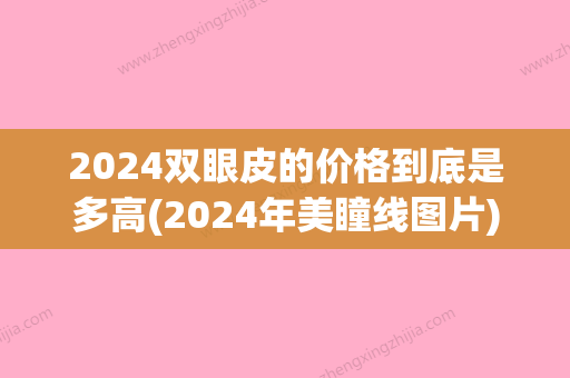 2024双眼皮的价格到底是多高(2024年美瞳线图片)