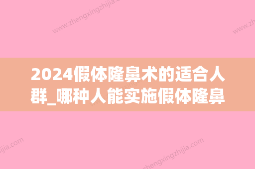 2024假体隆鼻术的适合人群_哪种人能实施假体隆鼻术？(假体隆鼻选什么时候比较好)